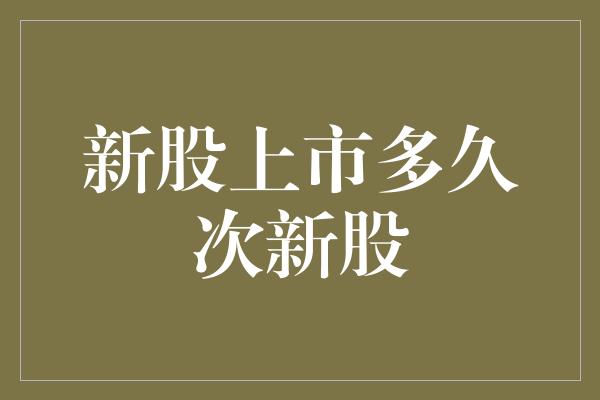 新股上市多久次新股