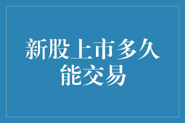 新股上市多久能交易