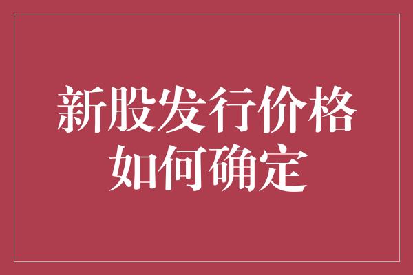 新股发行价格如何确定