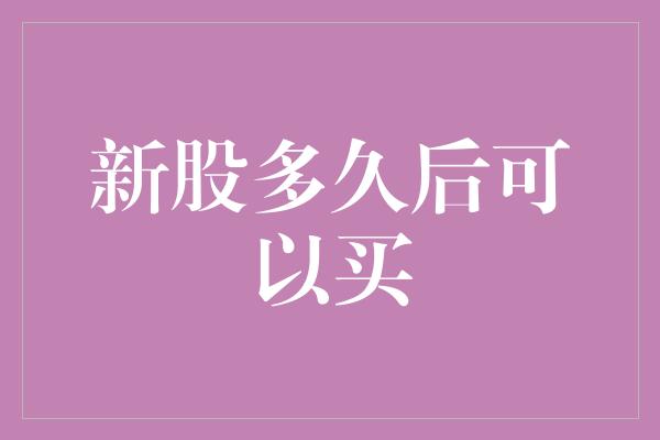 新股多久后可以买