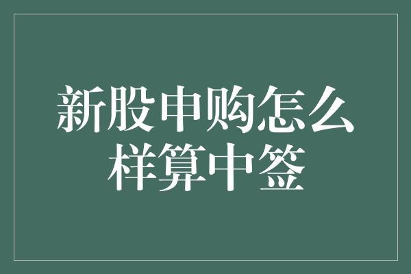 新股申购怎么样算中签