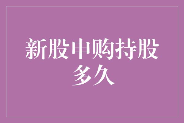 新股申购持股多久