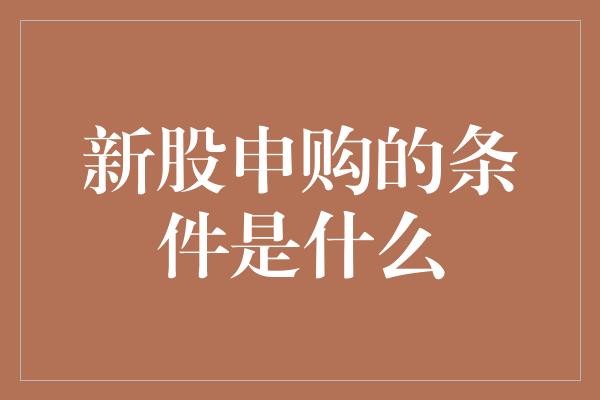 新股申购的条件是什么