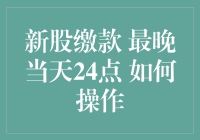 新股缴款：最晚当天24点，如何操作？——新股申购流程解析与实战指南