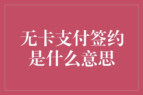 无卡支付签约是什么意思