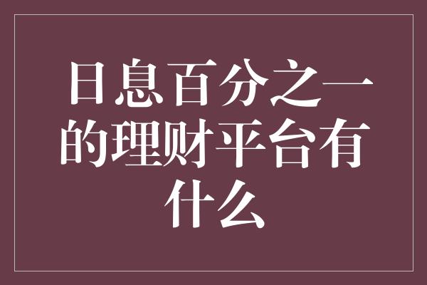 日息百分之一的理财平台有什么