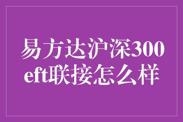 易方达沪深300eft联接怎么样