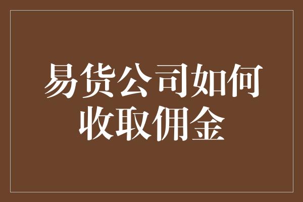 易货公司如何收取佣金