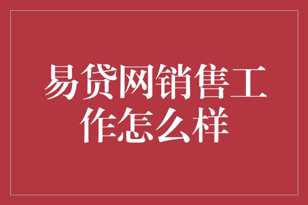 易贷网销售工作怎么样