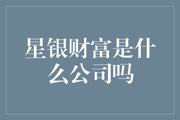 星银财富是什么公司吗