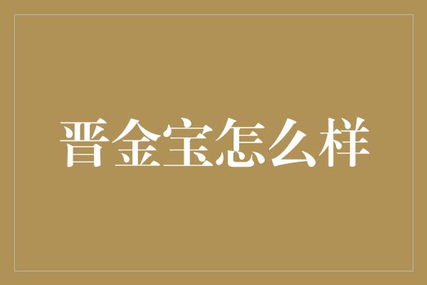 晋金宝怎么样