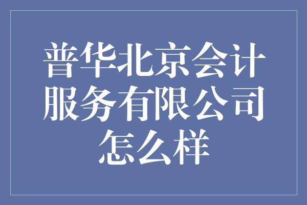 普华北京会计服务有限公司怎么样