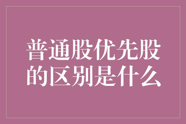 普通股优先股的区别是什么