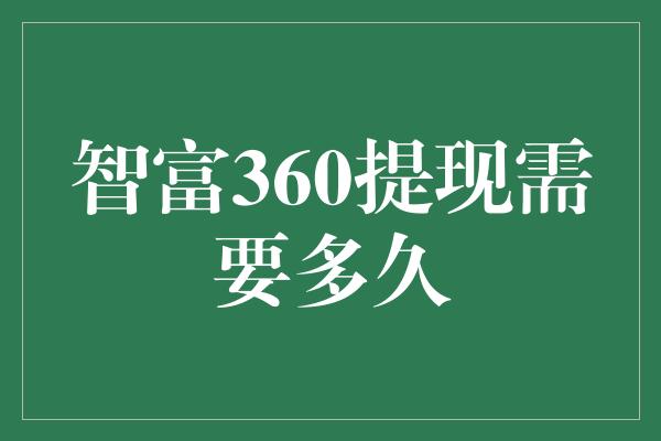 智富360提现需要多久