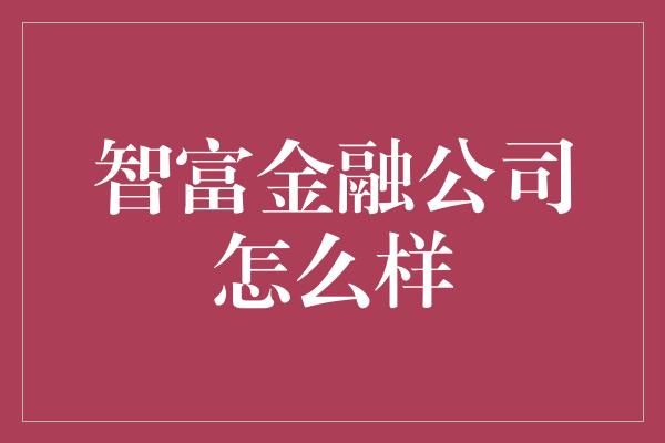 智富金融公司怎么样