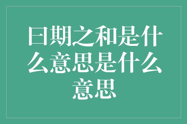 曰期之和是什么意思是什么意思