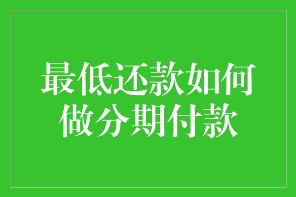 最低还款如何做分期付款