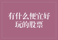 有什么便宜好玩的股票？探究低估值股票的投资机会