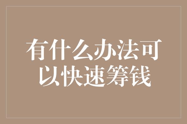 有什么办法可以快速筹钱