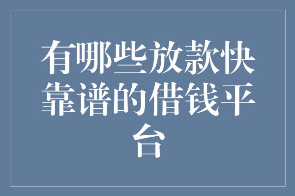 有哪些放款快靠谱的借钱平台