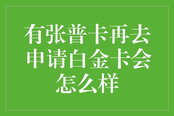 有张普卡再去申请白金卡会怎么样