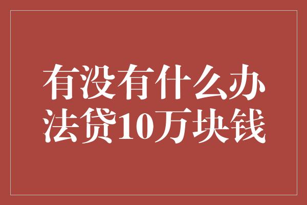 有没有什么办法贷10万块钱