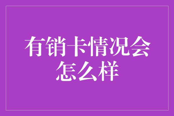 有销卡情况会怎么样