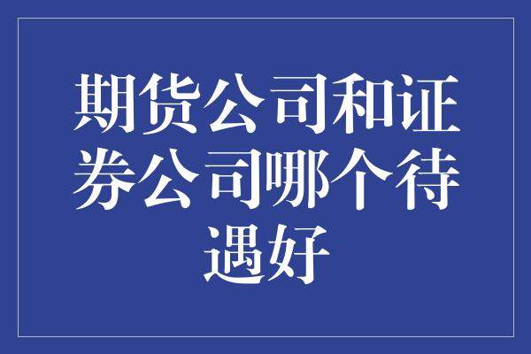 期货公司和证券公司哪个待遇好