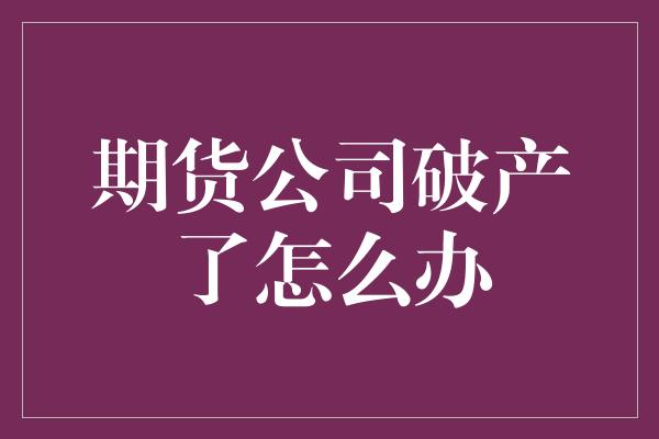 期货公司破产了怎么办