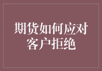 期货业务中的客户拒绝应对策略：如何化危机为转机