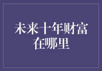 财富的未来：未来十年你将被财富之神砸中哪个领域？