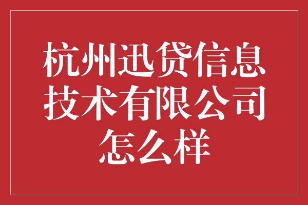 杭州迅贷信息技术有限公司怎么样