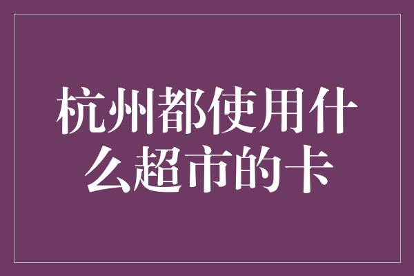 杭州都使用什么超市的卡