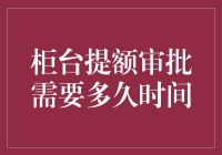 柜台提额审批需要多久时间：解读信用卡额度调整的内幕