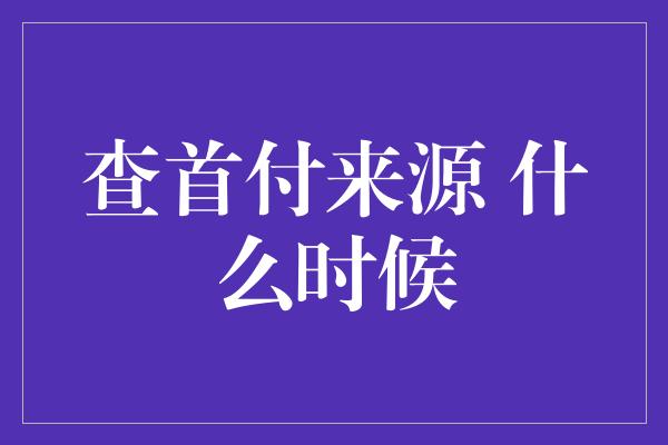 查首付来源 什么时候