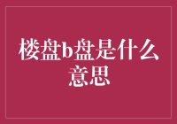 大家好，欢迎来到楼市的小百科，今天我们要聊的是楼盘B盘是什么意思？