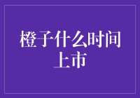 橙你没商量：揭开橙子什么时间上市的神秘面纱