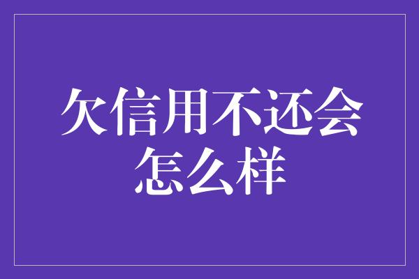 欠信用不还会怎么样