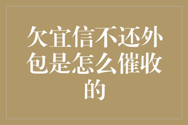 欠宜信不还外包是怎么催收的