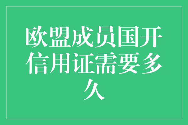 欧盟成员国开信用证需要多久