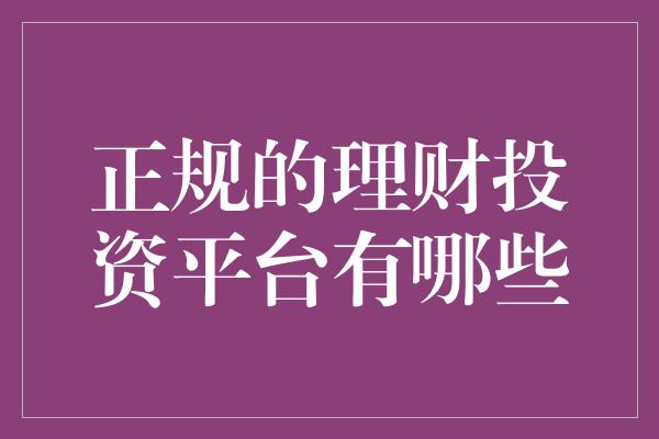 正规的理财投资平台有哪些