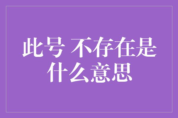 此号 不存在是什么意思