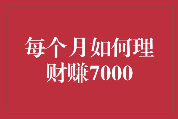 每个月如何理财赚7000