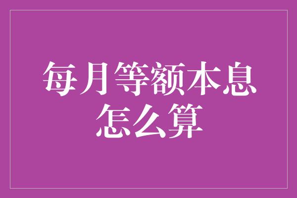 每月等额本息怎么算