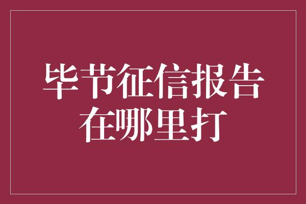 毕节征信报告在哪里打