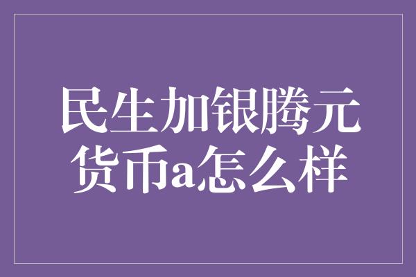 民生加银腾元货币a怎么样