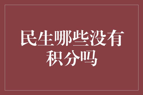 民生哪些没有积分吗