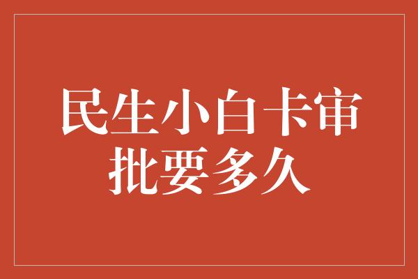 民生小白卡审批要多久