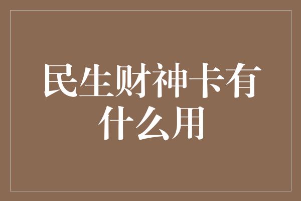 民生财神卡有什么用