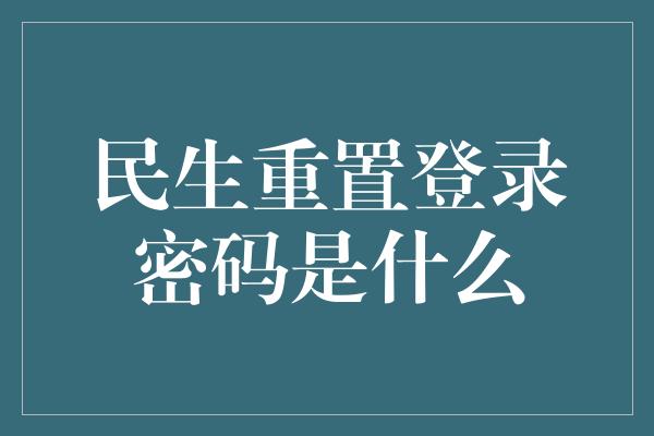 民生重置登录密码是什么